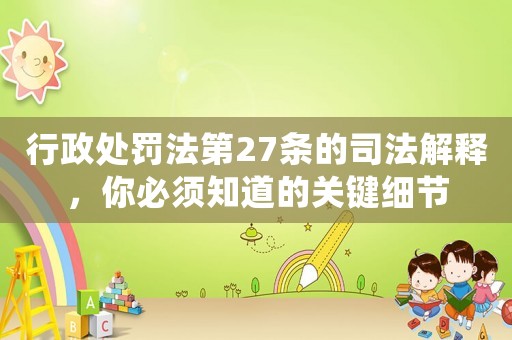 行政處罰法第27條的司法解釋，你必須知道的關(guān)鍵細(xì)節(jié)