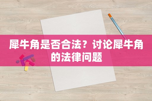 犀牛角是否合法？討論犀牛角的法律問題