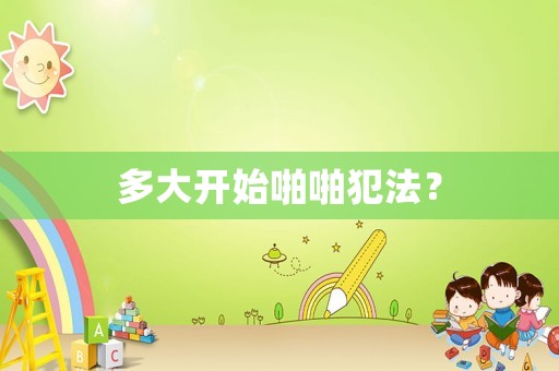 多大開始啪啪犯法？