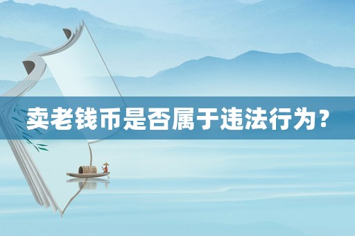 賣老錢幣是否屬于違法行為？