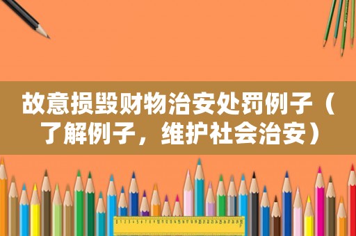 故意損毀財(cái)物治安處罰例子（了解例子，維護(hù)社會治安）