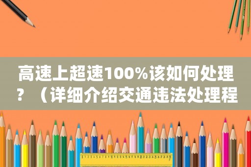 高速上超速100%該如何處理？（詳細(xì)介紹交通違法處理程序）