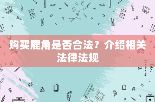 購買鹿角是否合法？介紹相關法律法規