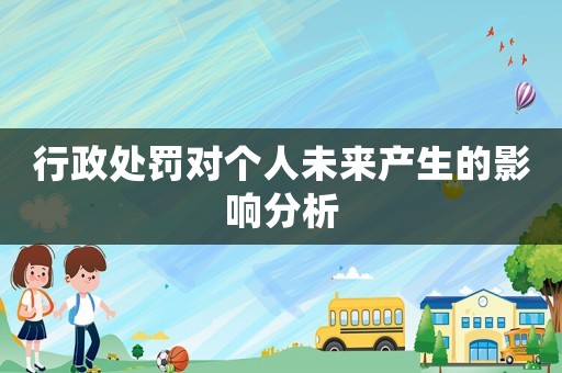 行政處罰對(duì)個(gè)人未來產(chǎn)生的影響分析