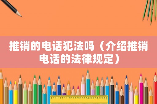 推銷的電話犯法嗎（介紹推銷電話的法律規定）
