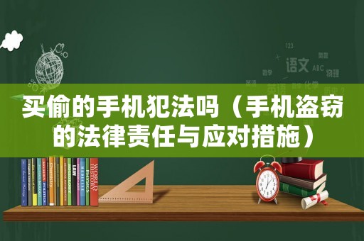 買偷的手機犯法嗎（手機盜竊的法律責任與應對措施）