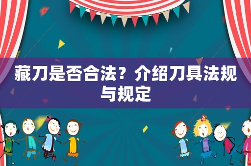 藏刀是否合法？介紹刀具法規(guī)與規(guī)定