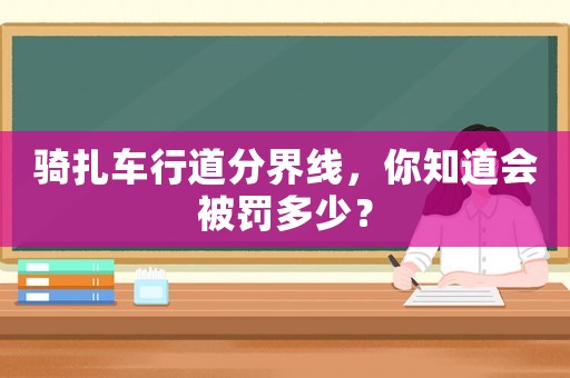 騎扎車行道分界線，你知道會被罰多少？