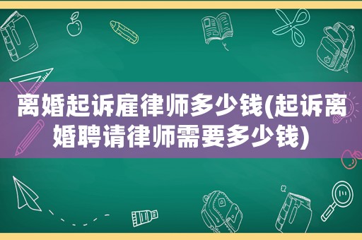 離婚起訴雇律師多少錢(起訴離婚聘請律師需要多少錢)