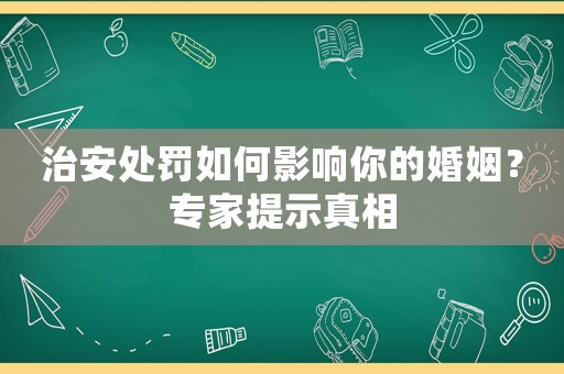 治安處罰如何影響你的婚姻？專家提示真相