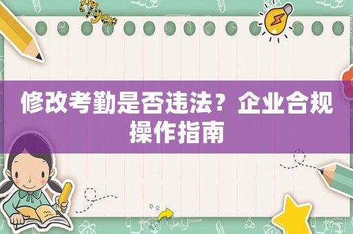 修改考勤是否違法？企業合規操作指南