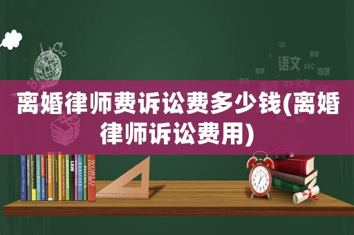 離婚律師費訴訟費多少錢(離婚律師訴訟費用)