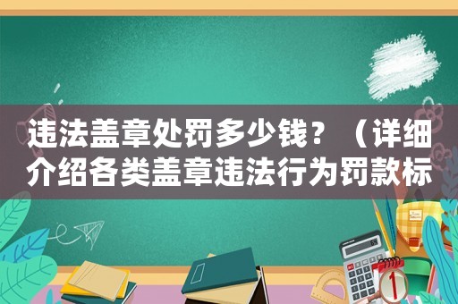 違法蓋章處罰多少錢？（詳細介紹各類蓋章違法行為罰款標準）