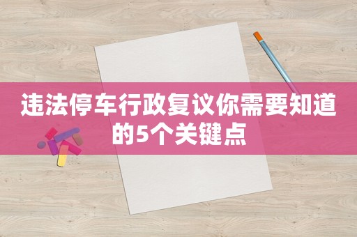 違法停車行政復議你需要知道的5個關鍵點