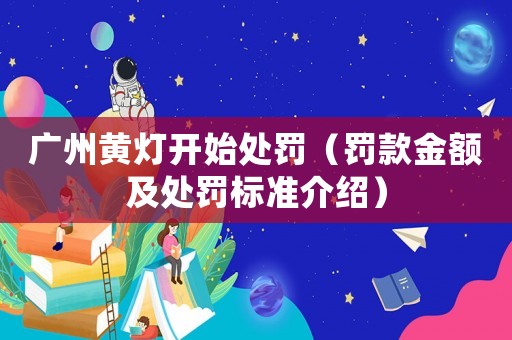 廣州黃燈開始處罰（罰款金額及處罰標準介紹）