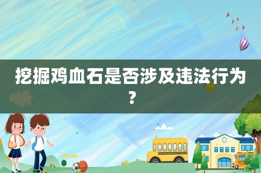 挖掘雞血石是否涉及違法行為？