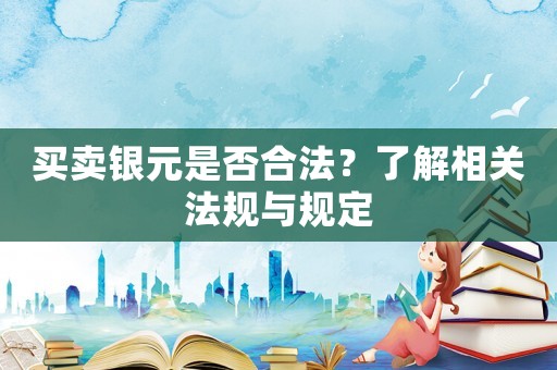 買賣銀元是否合法？了解相關法規與規定