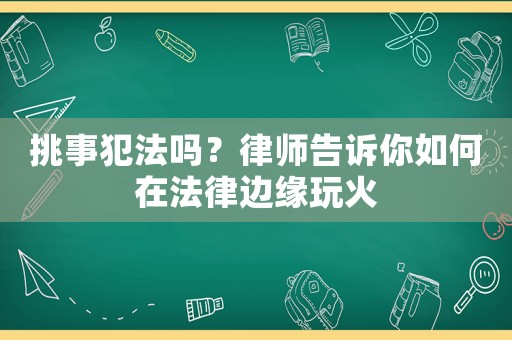 挑事犯法嗎？律師告訴你如何在法律邊緣玩火