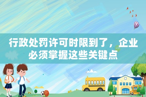 行政處罰許可時限到了，企業必須掌握這些關鍵點