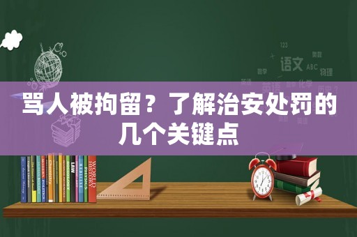 罵人被拘留？了解治安處罰的幾個關鍵點