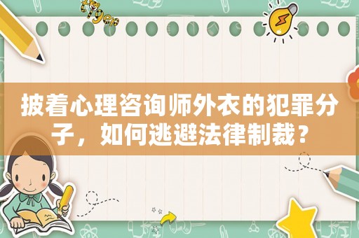 披著心理咨詢師外衣的犯罪分子，如何逃避法律制裁？