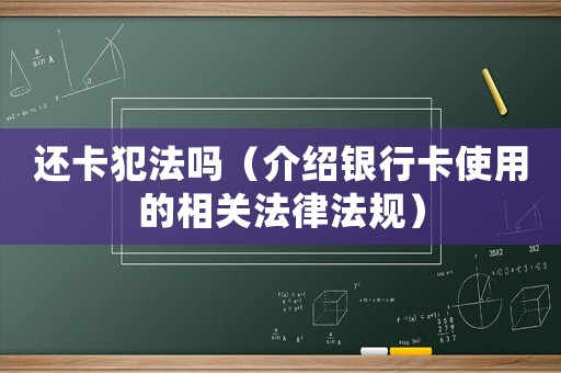 還卡犯法嗎（介紹銀行卡使用的相關(guān)法律法規(guī)）