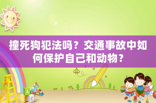 撞死狗犯法嗎？交通事故中如何保護自己和動物？