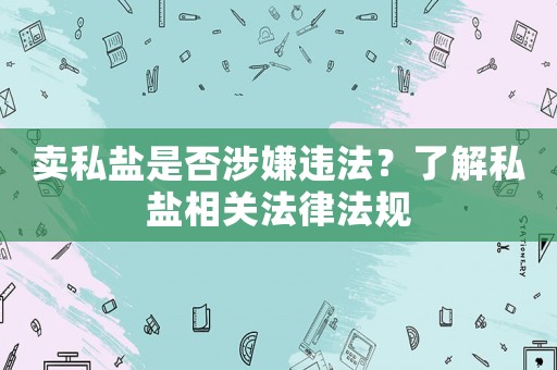 賣私鹽是否涉嫌違法？了解私鹽相關法律法規