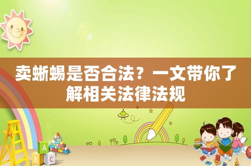 賣蜥蜴是否合法？一文帶你了解相關法律法規(guī)