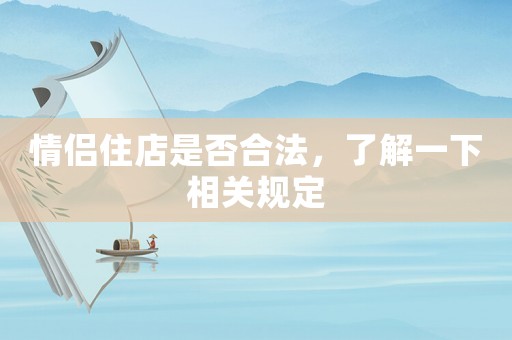 情侶住店是否合法，了解一下相關規(guī)定