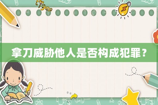 拿刀威脅他人是否構成犯罪？