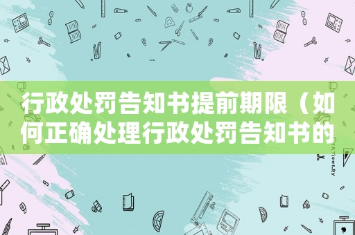 行政處罰告知書提前期限（如何正確處理行政處罰告知書的提前期限）