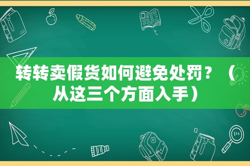 轉轉賣假貨如何避免處罰？（從這三個方面入手）