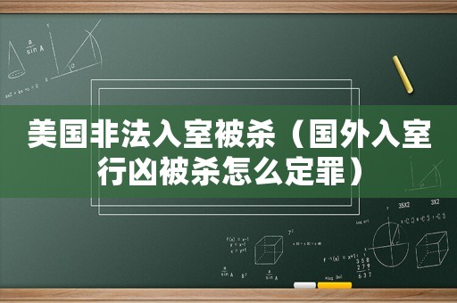 美國非法入室被殺（國外入室行兇被殺怎么定罪）
