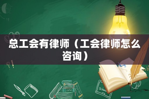 總工會有律師（工會律師怎么咨詢）