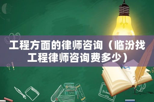 工程方面的律師咨詢（臨汾找工程律師咨詢費多少）