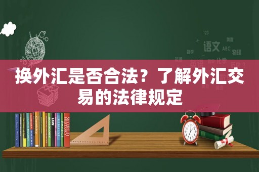 換外匯是否合法？了解外匯交易的法律規(guī)定