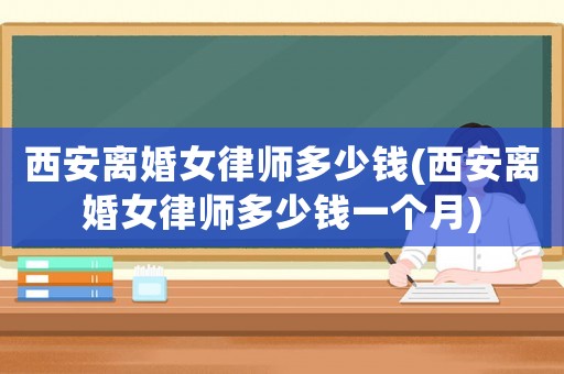 西安離婚女律師多少錢(西安離婚女律師多少錢一個月)