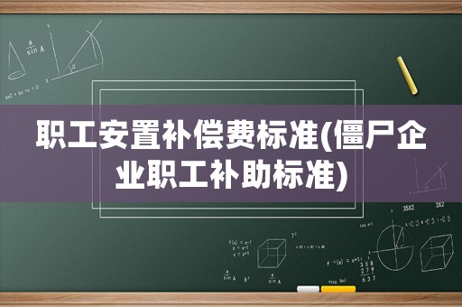 職工安置補償費標準(僵尸企業職工補助標準)