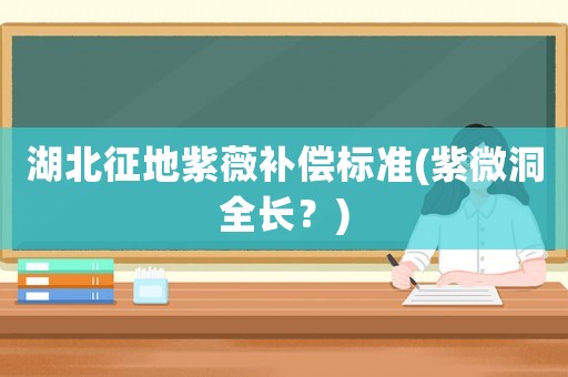 湖北征地紫薇補償標準(紫微洞全長？)
