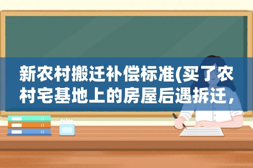 新農(nóng)村搬遷補償標準(買了農(nóng)村宅基地上的房屋后遇拆遷，拆遷補償款如何分配)