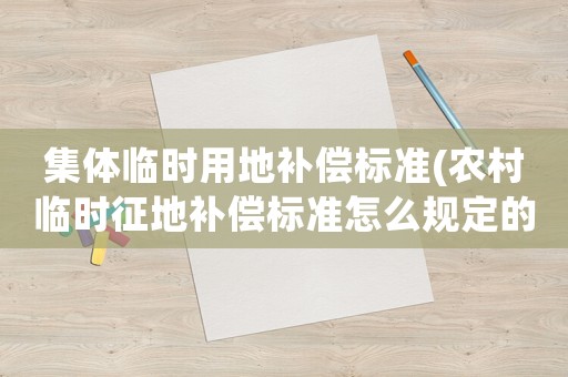 集體臨時用地補償標準(農村臨時征地補償標準怎么規定的？)