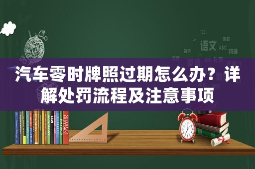 汽車零時牌照過期怎么辦？詳解處罰流程及注意事項