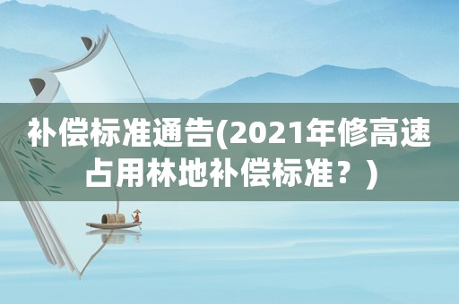 補償標準通告(2021年修高速占用林地補償標準？)