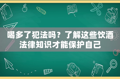 喝多了犯法嗎？了解這些飲酒法律知識才能保護自己