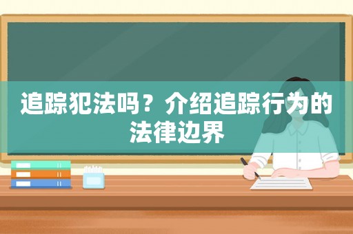 追蹤犯法嗎？介紹追蹤行為的法律邊界