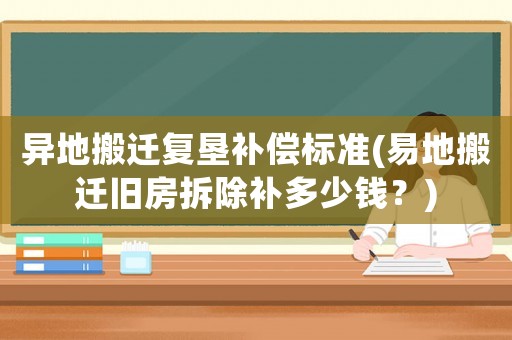 異地搬遷復墾補償標準(易地搬遷舊房拆除補多少錢？)