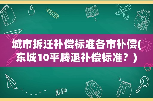 城市拆遷補償標準各市補償(東城10平騰退補償標準？)