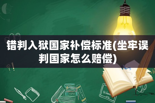 錯判入獄國家補償標準(坐牢誤判國家怎么賠償)