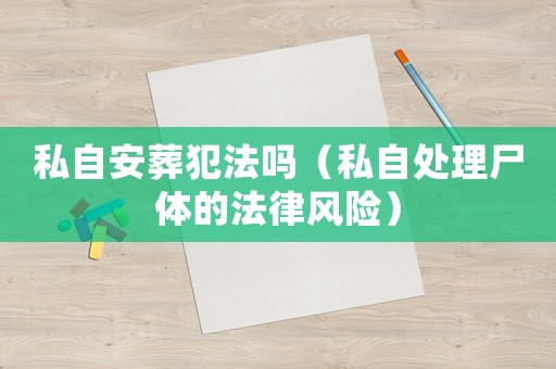 私自安葬犯法嗎（私自處理尸體的法律風險）